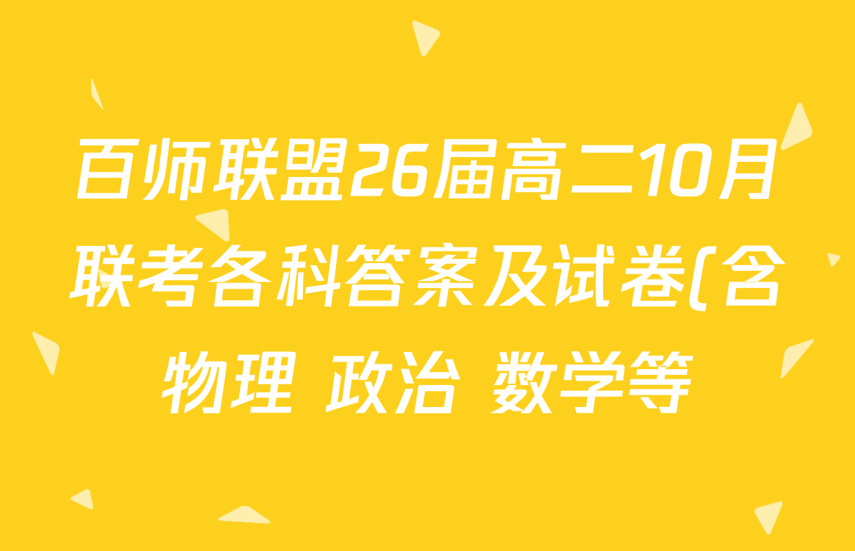 百师联盟26届高二10月联考各科答案及试卷(含物理 政治 数学等) 百师联盟26届高二10月联考各科答案及试卷(含物理 政治 数学等)